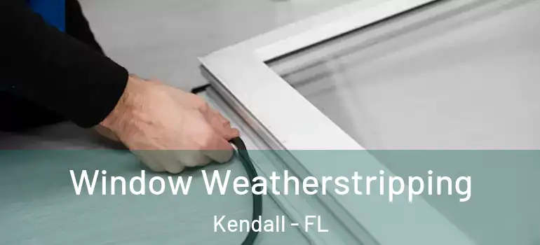  Window Weatherstripping Kendall - FL